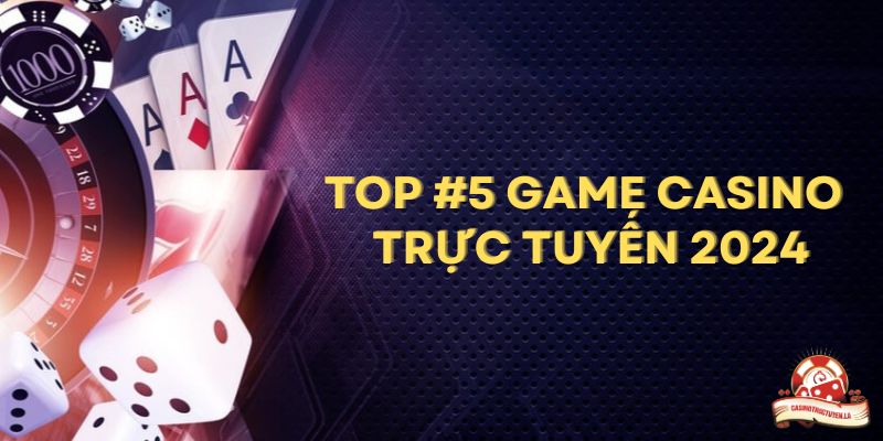 Top #5 Game Casino Trực Tuyến