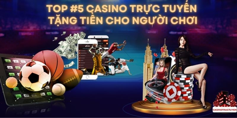 Top #5 Casino Trực Tuyến Tặng Tiền Cược Cho Người Chơi